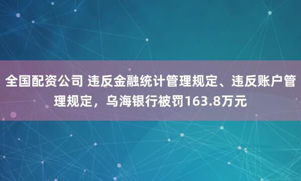 全国配资公司 违反金融统计管理规定、违反账户管理规定，乌海银行被罚163.8万元