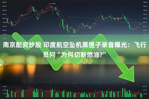 南京配资炒股 印度航空坠机黑匣子录音曝光：飞行员问“为何切断燃油?”