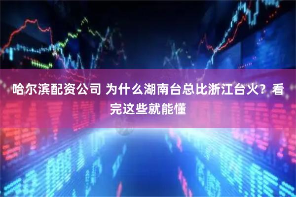 哈尔滨配资公司 为什么湖南台总比浙江台火？看完这些就能懂