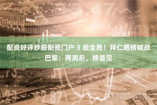 配资好评炒股配资门户 3 战全胜！拜仁晒榜喊战巴黎：两周后，榜首见