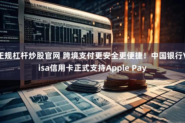 正规杠杆炒股官网 跨境支付更安全更便捷！中国银行Visa信用卡正式支持Apple Pay