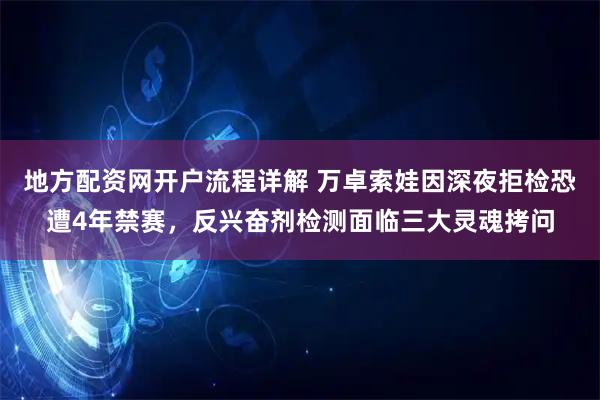 地方配资网开户流程详解 万卓索娃因深夜拒检恐遭4年禁赛，反兴奋剂检测面临三大灵魂拷问