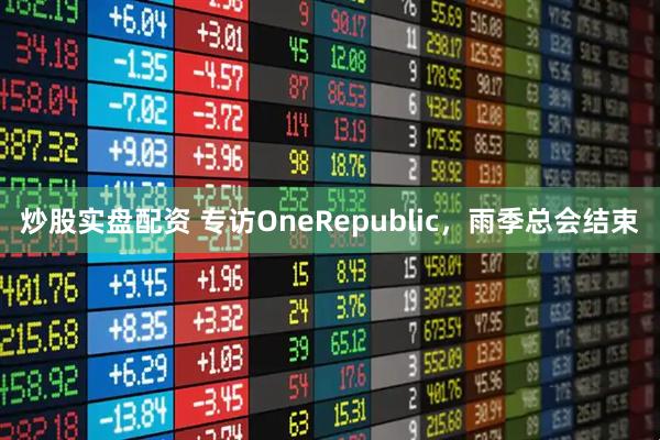 炒股实盘配资 专访OneRepublic，雨季总会结束