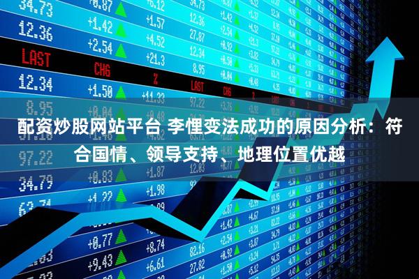 配资炒股网站平台 李悝变法成功的原因分析：符合国情、领导支持、地理位置优越